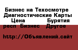Бизнес на Техосмотре .Диагностические Карты. › Цена ­ 1 000 - Бурятия респ. Бизнес » Другое   